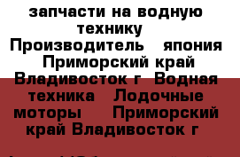 запчасти на водную технику › Производитель ­ япония - Приморский край, Владивосток г. Водная техника » Лодочные моторы   . Приморский край,Владивосток г.